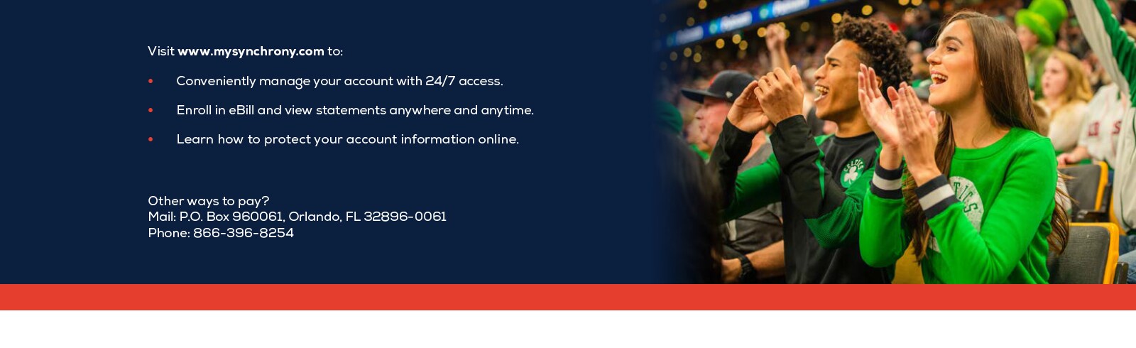 Visit www.mysynchrony.com to: Conveniently manage your account with 24/7 access. Enroll in eBill and view statements anywhere and anytime. Learn how to protect your account information online. Other ways to pay? Mail: P.O. Box 960061, Orlando, FL 32896-0061. Phone: 866-396-8254